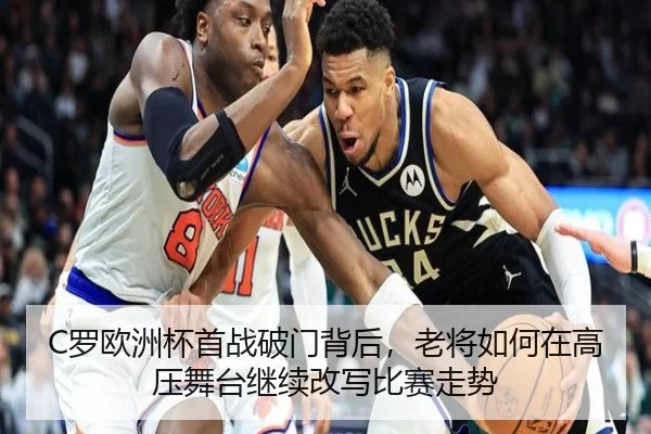 C罗欧洲杯首战破门背后，老将如何在高压舞台继续改写比赛走势（leyu）